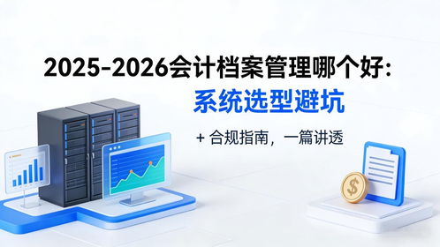 2025-2026會計檔案管理系統選型避坑指南 合規、存儲與數據處理全解析